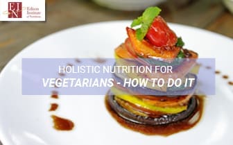 Holistic Nutrition For Vegetarians - How To Do It | Online Nutrition Training Course & Diplomas | Edison Institute of Nutrition