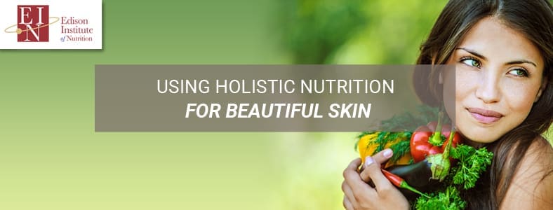 Using Holistic Nutrition For Beautiful Skin | Online Nutrition Training Course & Diplomas | Edison Institute of Nutrition