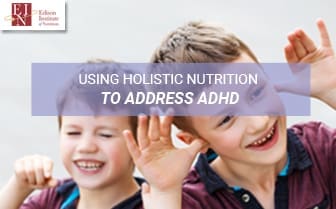 Using Holistic Nutrition To Address ADHD | Online Nutrition Training Course & Diplomas | Edison Institute of Nutrition