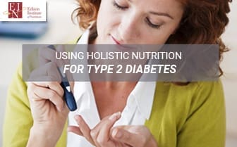 Using Holistic Nutrition For Type 2 Diabetes | Online Nutrition Training Course & Diplomas | Edison Institute of Nutrition