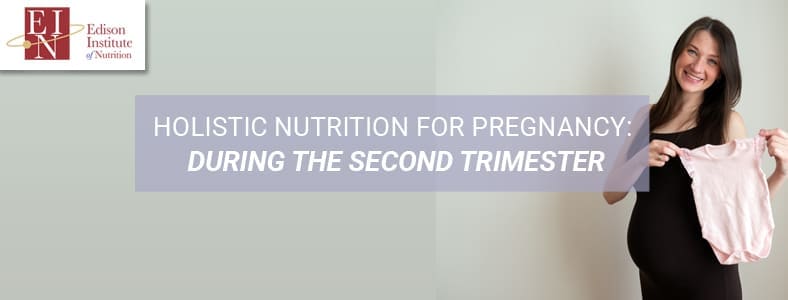 Holistic Nutrition For Pregnancy: During The Second Trimester | Online Nutrition Training Course & Diplomas | Edison Institute of Nutrition