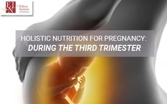 Holistic Nutrition For Pregnancy: During The Third Trimester | Online Nutrition Training Course & Diplomas | Edison Institute of Nutrition