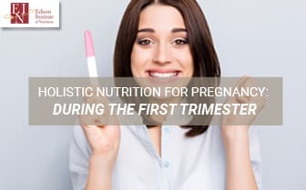 Holistic Nutrition For Pregnancy: During The First Trimester | Online Nutrition Training Course & Diplomas | Edison Institute of Nutrition