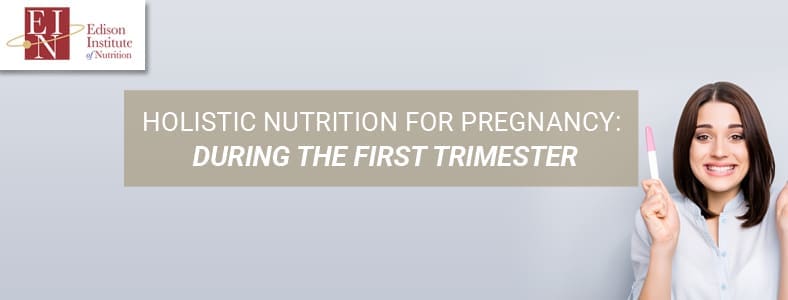 Holistic Nutrition For Pregnancy: During The First Trimester | Online Nutrition Training Course & Diplomas | Edison Institute of Nutrition