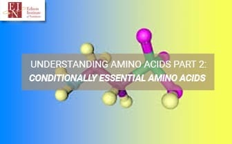 Understanding Amino Acids Part 2: Conditionally Essential Amino Acids | Online Nutrition Training Course & Diplomas | Edison Institute of Nutrition